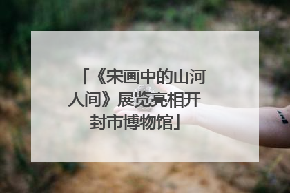 《宋画中的山河人间》展览亮相开封市博物馆
