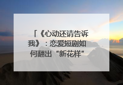 《心动还请告诉我》：恋爱短剧如何翻出“新花样”？｜微剧评