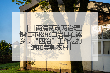 「两清两改两治理」铜仁市松桃自治县石梁乡：“四治”工作法打造和美新农村