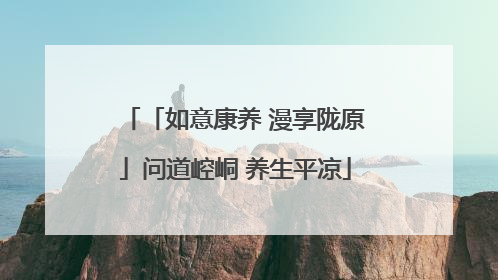「如意康养 漫享陇原」问道崆峒 养生平凉