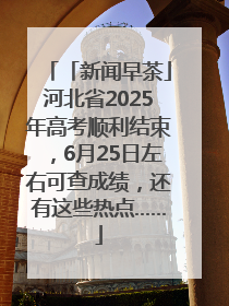 「新闻早茶」河北省2025年高考顺利结束，6月25日左右可查成绩，还有这些热点……