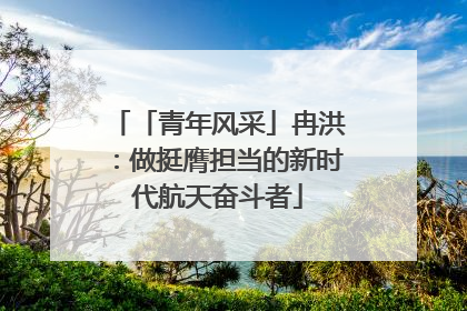 「青年风采」冉洪：做挺膺担当的新时代航天奋斗者