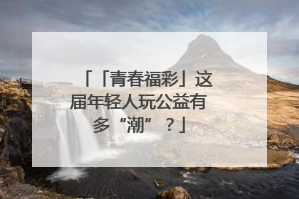 「青春福彩」这届年轻人玩公益有多“潮”？