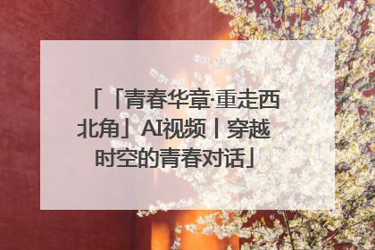 「青春华章·重走西北角」AI视频丨穿越时空的青春对话