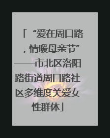 “爱在周口路，情暖母亲节”——市北区洛阳路街道周口路社区多维度关爱女性群体