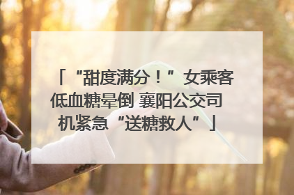 “甜度满分！”女乘客低血糖晕倒 襄阳公交司机紧急“送糖救人”