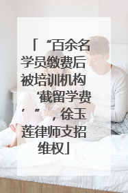 “百余名学员缴费后被培训机构‘截留学费’”，徐玉莲律师支招维权