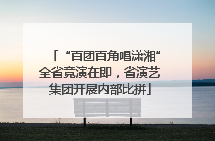 “百团百角唱潇湘”全省竞演在即，省演艺集团开展内部比拼