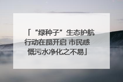 “绿种子”生态护航行动在昆开启 市民感慨污水净化之不易