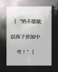 “绝不能耽误孩子参加中考！”