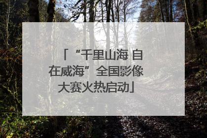 “千里山海 自在威海”全国影像大赛火热启动