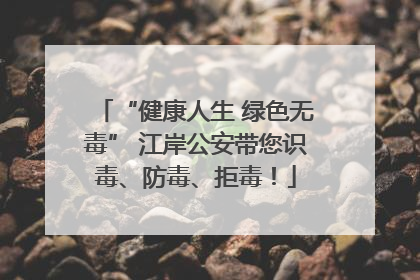 “健康人生 绿色无毒” 江岸公安带您识毒、防毒、拒毒！