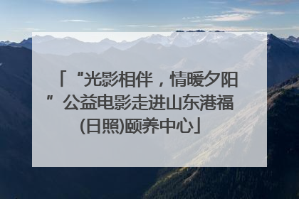 “光影相伴，情暖夕阳”公益电影走进山东港福(日照)颐养中心