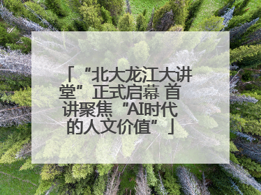 “北大龙江大讲堂”正式启幕 首讲聚焦“AI时代的人文价值”