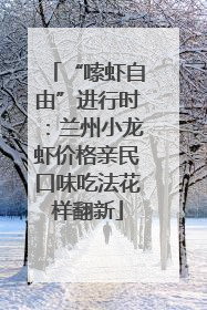 “嗦虾自由”进行时：兰州小龙虾价格亲民口味吃法花样翻新