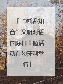 “对话·知音”文明对话国际日主题活动在匈牙利举行