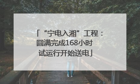 “宁电入湘”工程：圆满完成168小时 试运行开始送电