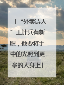 “外卖诗人”王计兵有新职，他要将手中的光照到更多的人身上