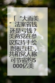 “大而美”法案省钱还是亏钱？美两党在参议院持手绘图板互杠，共和党人称可节省约5000亿美元，民主党人称将增加4.45万亿美元赤字