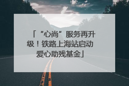 “心尚”服务再升级！铁路上海站启动爱心助残基金