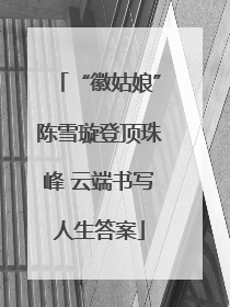 “徽姑娘”陈雪璇登顶珠峰 云端书写人生答案