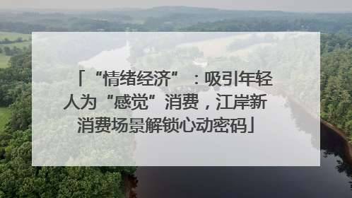 “情绪经济”：吸引年轻人为“感觉”消费，江岸新消费场景解锁心动密码