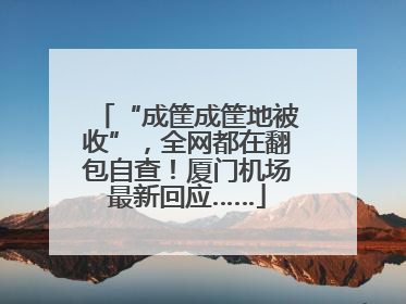 “成筐成筐地被收”，全网都在翻包自查！厦门机场最新回应……