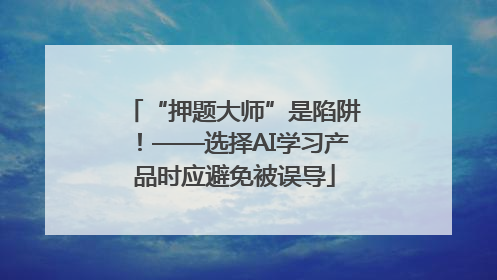 “押题大师”是陷阱！——选择AI学习产品时应避免被误导