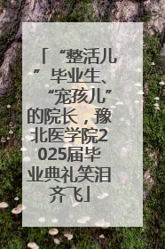 “整活儿”毕业生、“宠孩儿”的院长，豫北医学院2025届毕业典礼笑泪齐飞