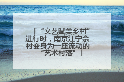 “文艺赋美乡村”进行时，南京江宁佘村变身为一座流动的“艺术村落”