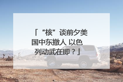 “核”谈前夕美国中东撤人 以色列动武在即？