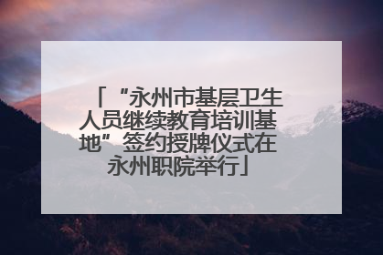 “永州市基层卫生人员继续教育培训基地”签约授牌仪式在永州职院举行