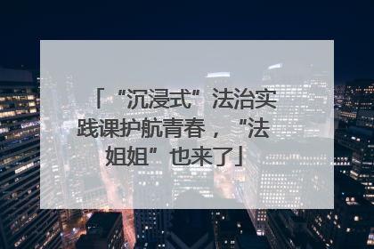 “沉浸式”法治实践课护航青春，“法姐姐”也来了