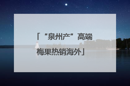 “泉州产”高端梅果热销海外