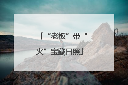 “老板”带“火”宝藏日照