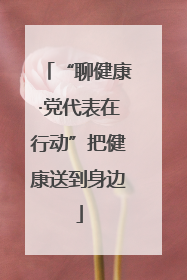 “聊健康·党代表在行动”把健康送到身边