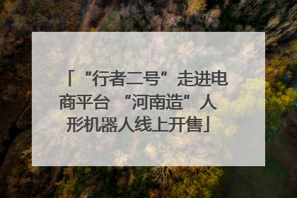 “行者二号”走进电商平台 “河南造”人形机器人线上开售