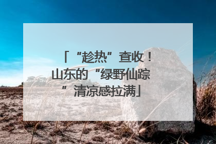 “趁热”查收！山东的“绿野仙踪”清凉感拉满
