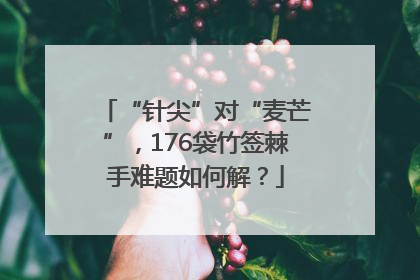 “针尖”对“麦芒”，176袋竹签棘手难题如何解？