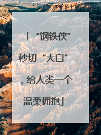 “钢铁侠”秒切“大白”，给人类一个温柔拥抱