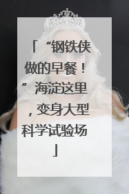 “钢铁侠做的早餐！”海淀这里，变身大型科学试验场