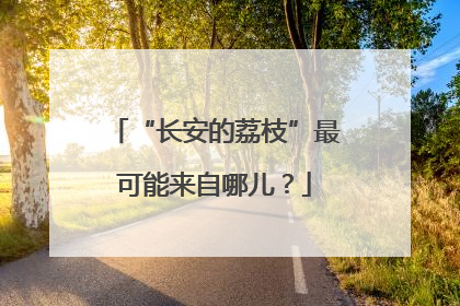 “长安的荔枝”最可能来自哪儿？