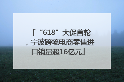 “618”大促首轮，宁波跨境电商零售进口销量超16亿元