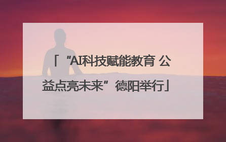 “AI科技赋能教育 公益点亮未来”德阳举行