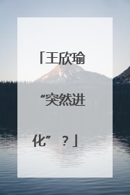 王欣瑜“突然进化”？