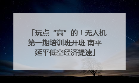 玩点“高”的！无人机第一期培训班开班 南平延平低空经济提速