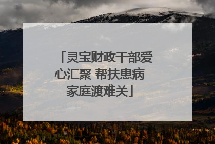 灵宝财政干部爱心汇聚 帮扶患病家庭渡难关