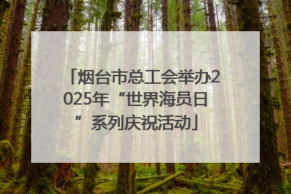 烟台市总工会举办2025年“世界海员日”系列庆祝活动