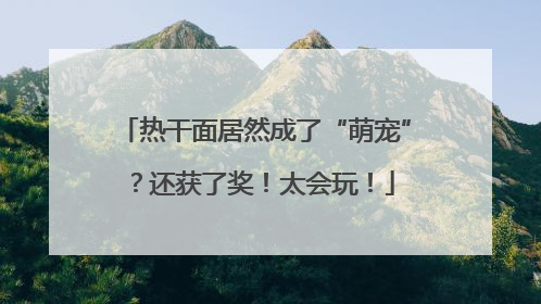 热干面居然成了“萌宠”？还获了奖！太会玩！