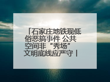 石家庄地铁现低俗恶搞事件 公共空间非“秀场” 文明底线应严守丨有一说一